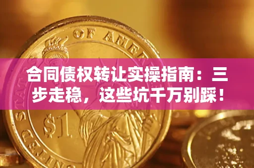 武汉合同债权转让实操指南:三步走稳,这些坑千万别踩! 武汉合同债权转让实操指南:三步走稳,这些坑千万别踩!